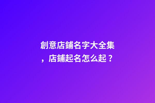 創意店鋪名字大全集，店鋪起名怎么起？-第1張-店鋪起名-玄機派